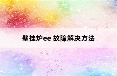 壁挂炉ee 故障解决方法